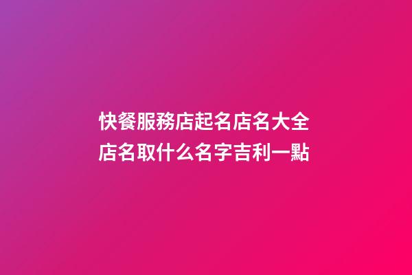 快餐服務店起名店名大全 店名取什么名字吉利一點-第1張-店鋪起名-玄機派